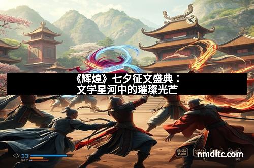 《辉煌》七夕征文盛典：文学星河中的璀璨光芒